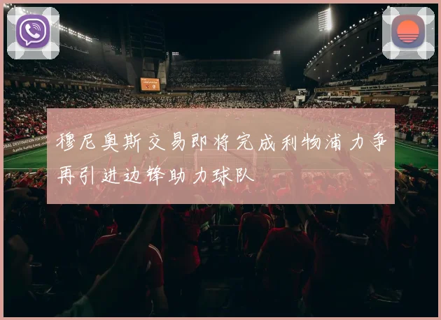 穆尼奥斯交易即将完成利物浦力争再引进边锋助力球队