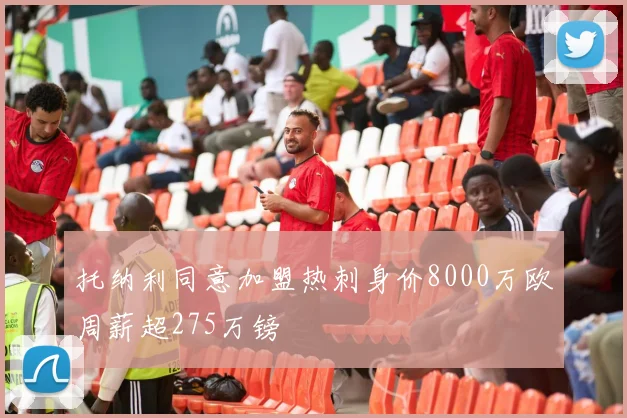托纳利同意加盟热刺身价8000万欧周薪超275万镑