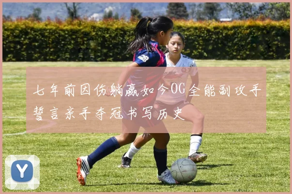七年前因伤躺赢如今OG全能副攻手誓言亲手夺冠书写历史