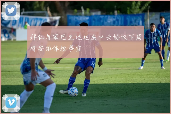 拜仁与塞巴里达达成口头协议下周将安排体检事宜